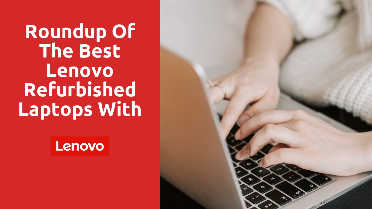 Roundup of the Best Lenovo Refurbished Laptops with Storage Options