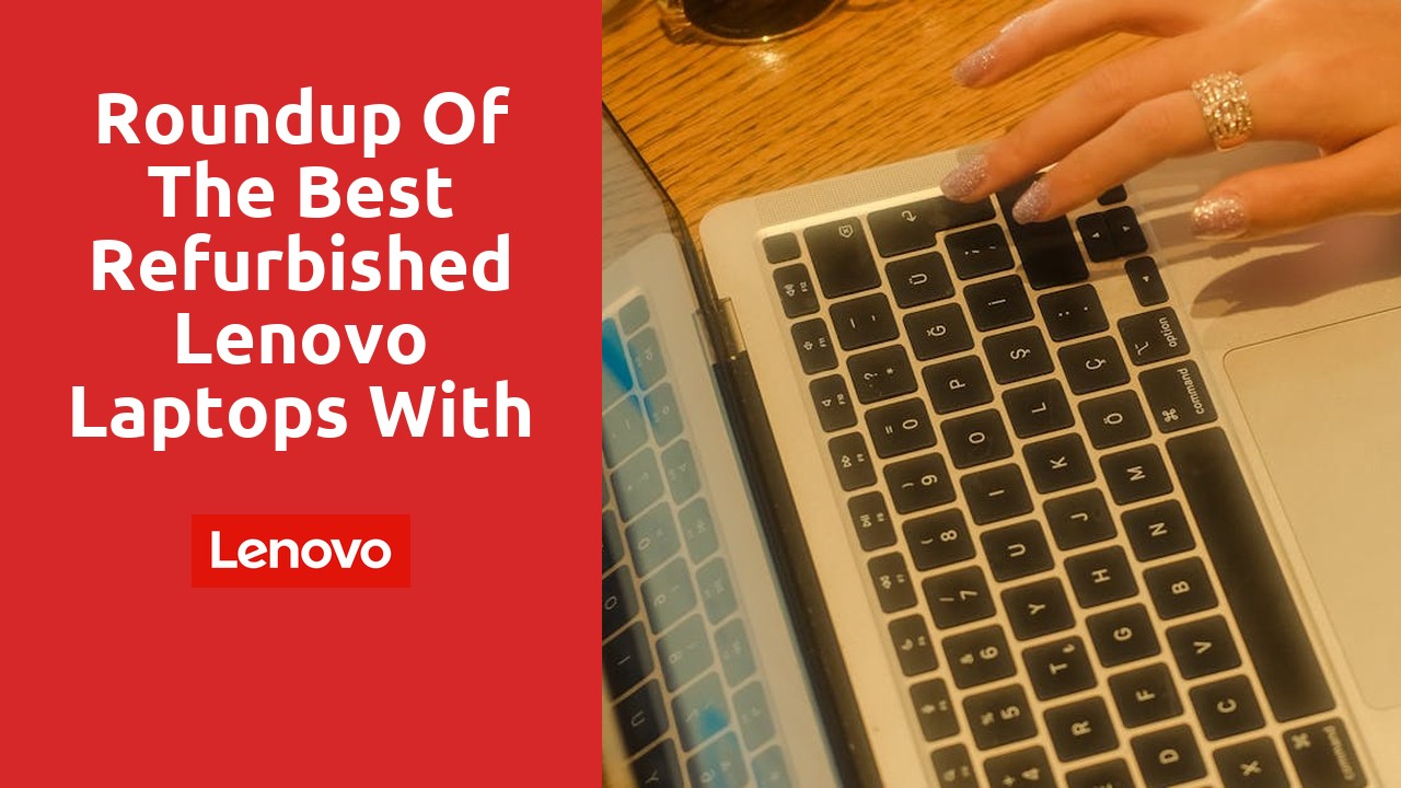 Roundup of the Best Refurbished Lenovo Laptops with Enhanced Specifications