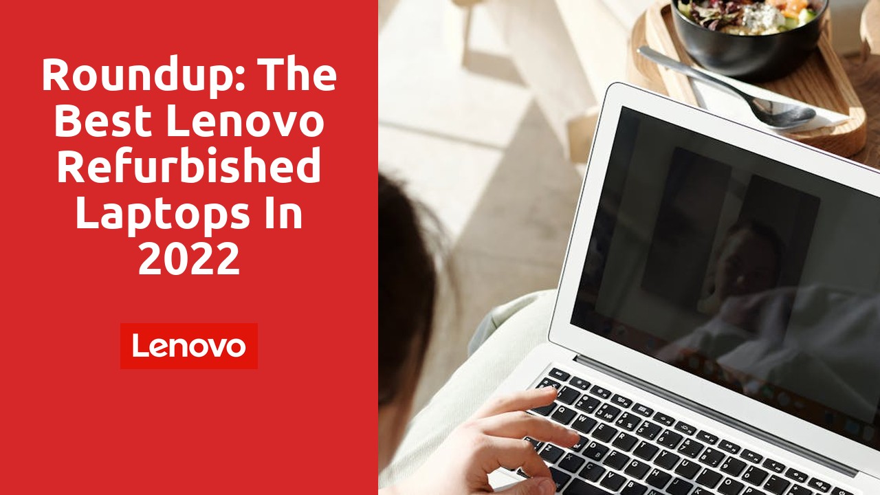 Roundup: The Best Lenovo Refurbished Laptops in 2022